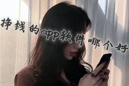 2022挣钱的app软件哪个好(表妹说这两软件最靠谱收益大)